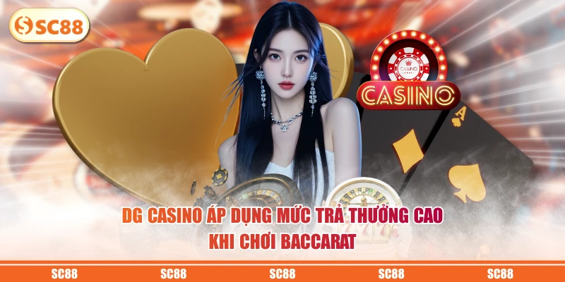 Cá Cược Sảnh DG - Trải Nghiệm Không Gian Casino Đẳng Cấp 3 DG Casino áp dụng mức trả thưởng cao khi chơi Baccarat